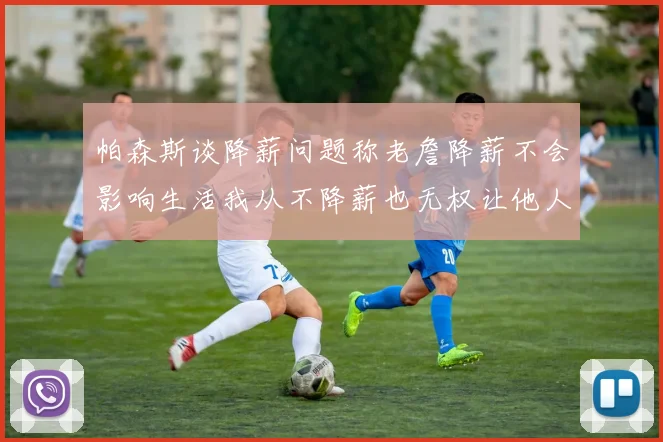 帕森斯谈降薪问题称老詹降薪不会影响生活我从不降薪也无权让他人降薪