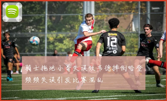 骑士拖地小哥失误致韦德摔倒哈登频频失误引发比赛混乱