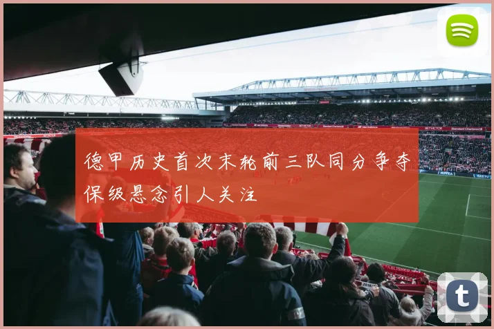 德甲历史首次末轮前三队同分争夺保级悬念引人关注