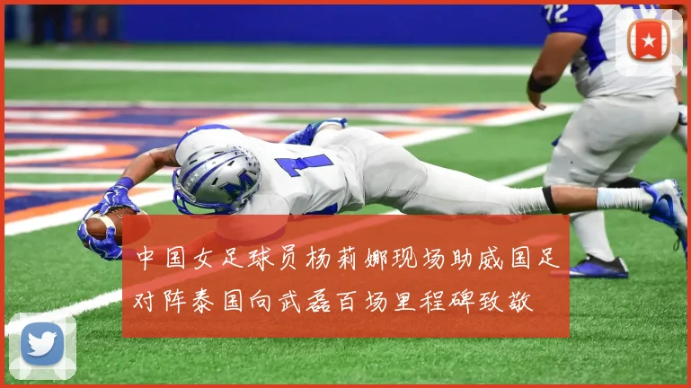 中国女足球员杨莉娜现场助威国足对阵泰国向武磊百场里程碑致敬