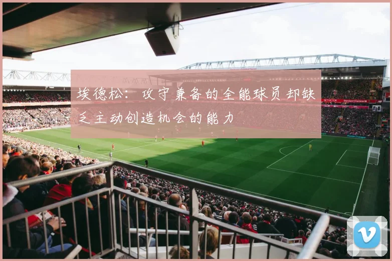 埃德松：攻守兼备的全能球员却缺乏主动创造机会的能力